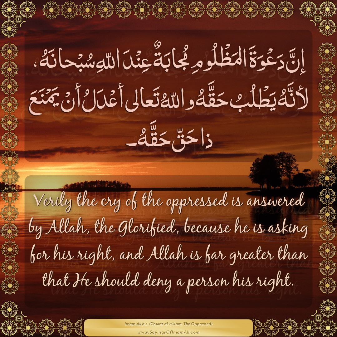 Verily the cry of the oppressed is answered by Allah, the Glorified,...